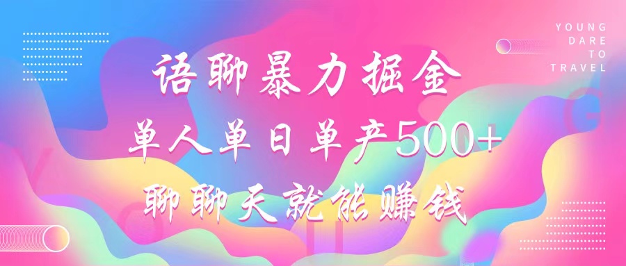 语聊暴力掘金，聊聊天就能赚钱，单人单日单产500+，小白也能无脑做，-知创网