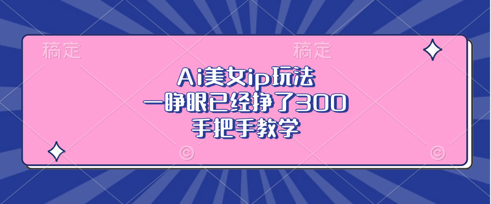 Ai美女ip玩法，一睁眼已经挣了300，手把手教学！-知创网