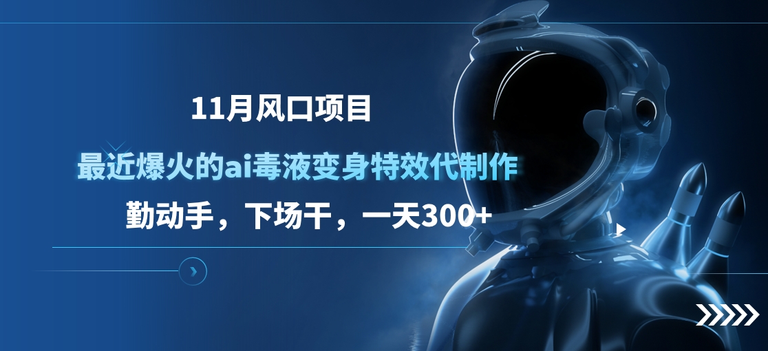 11月风口项目，最近爆火的ai毒液变身特效代制作，勤动手，下场干，一天300+-知创网