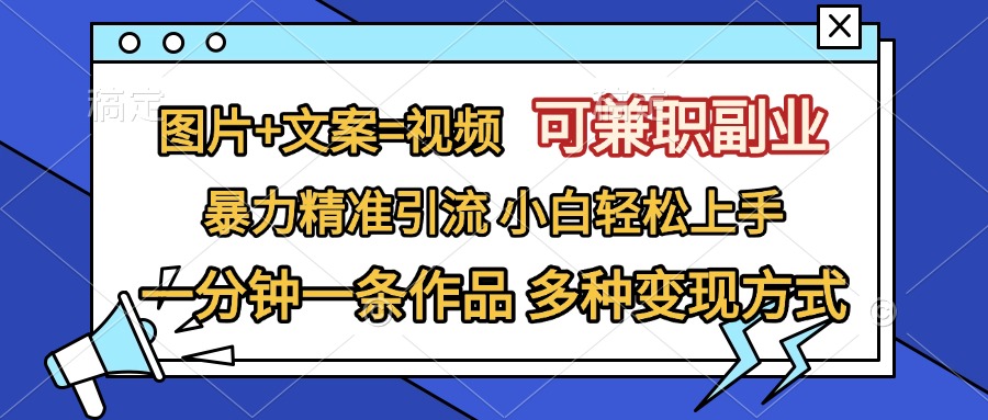 图片+文案=视频，可兼职副业，精准暴力引流，一分钟一条作品，小白轻松上手，多种变现方式-知创网