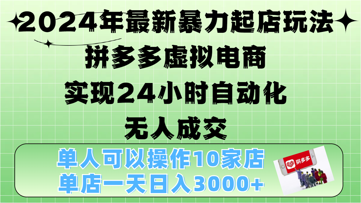 2024年最新暴力起店玩法，拼多多虚拟电商，实现24小时自动化无人成交，单人可以操作10家店，单店日入3000+-知创网