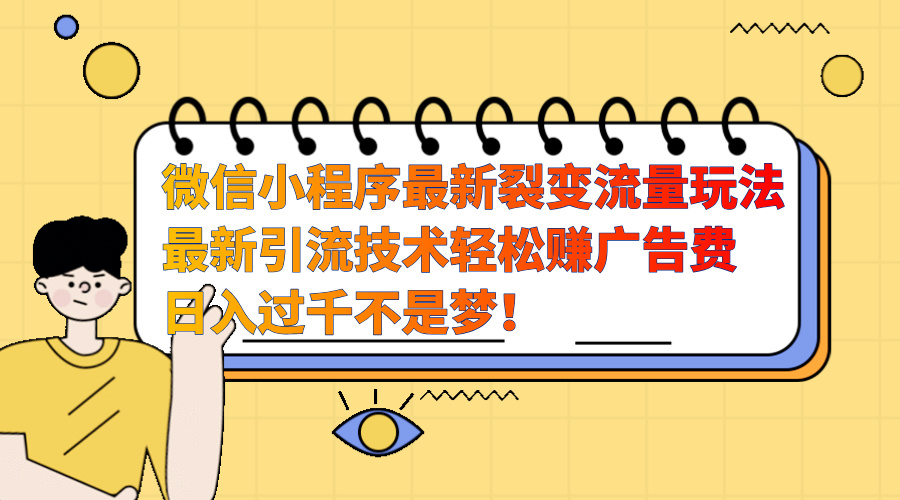 微信小程序最新裂变流量玩法，最新引流技术收益高轻松赚广告费，日入过千-知创网