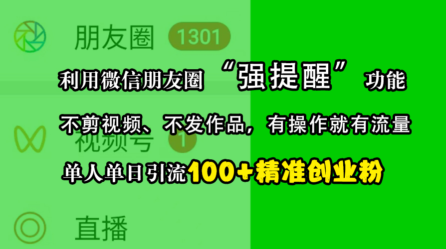 利用微信朋友圈“强提醒”功能，引流精准创业粉，不剪视频、不发作品，有操作就有流量，单人单日引流100+创业粉-知创网