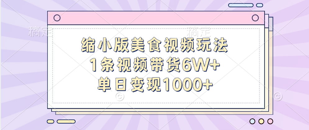 缩小版美食视频玩法，1条视频带货6W+，单日变现1000+-知创网