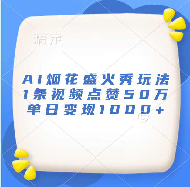 最新Ai烟花盛火秀玩法，1条视频点赞50万，单日变现1000+-知创网