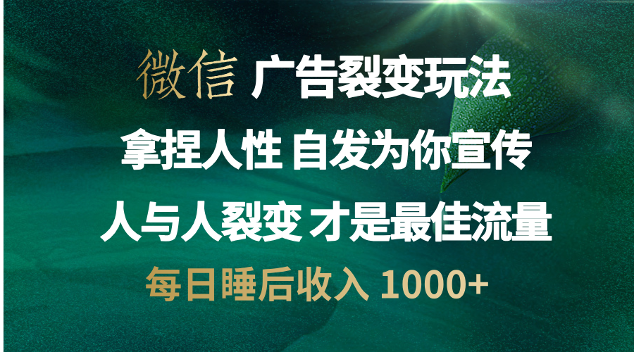 微信广告裂变法 操控人性 自发为你免费宣传 人与人的裂变才是最佳流量 单日睡后收入 1000+-知创网