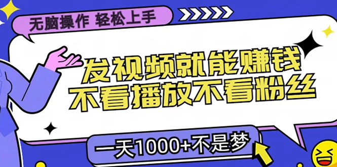 无脑操作，只要发视频就能赚钱？不看播放不看粉丝，小白轻松上手，一天1000+-知创网