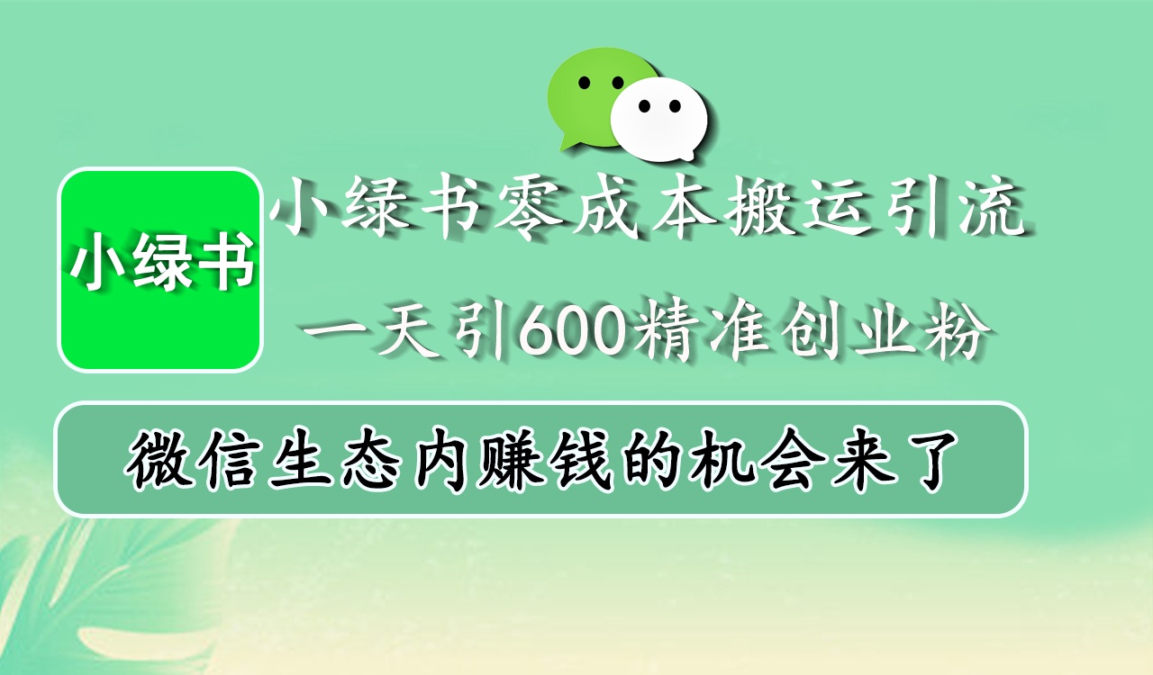 小绿书零成本搬运引流，一天引600精准创业粉，微信生态内赚钱的机会来了-知创网