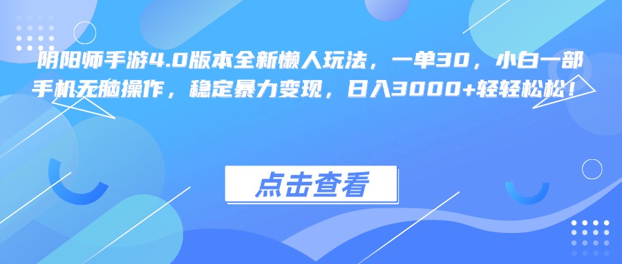 阴阳师手游4.0版本全新懒人玩法，一单30，小白一部手机无脑操作，稳定暴力变现，日入3000+轻轻松松！-知创网