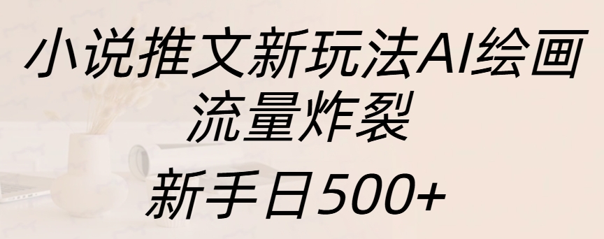 小说推文新玩法AI绘画，流量炸裂，新手日入500+-知创网