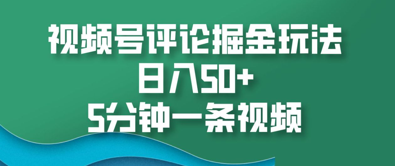 视频号评论掘金玩法，日入50+，5分钟一条视频！-知创网