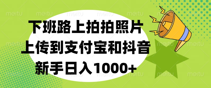 下班路上拍拍照片，上传到支付宝和抖音，新手日入1000+-知创网