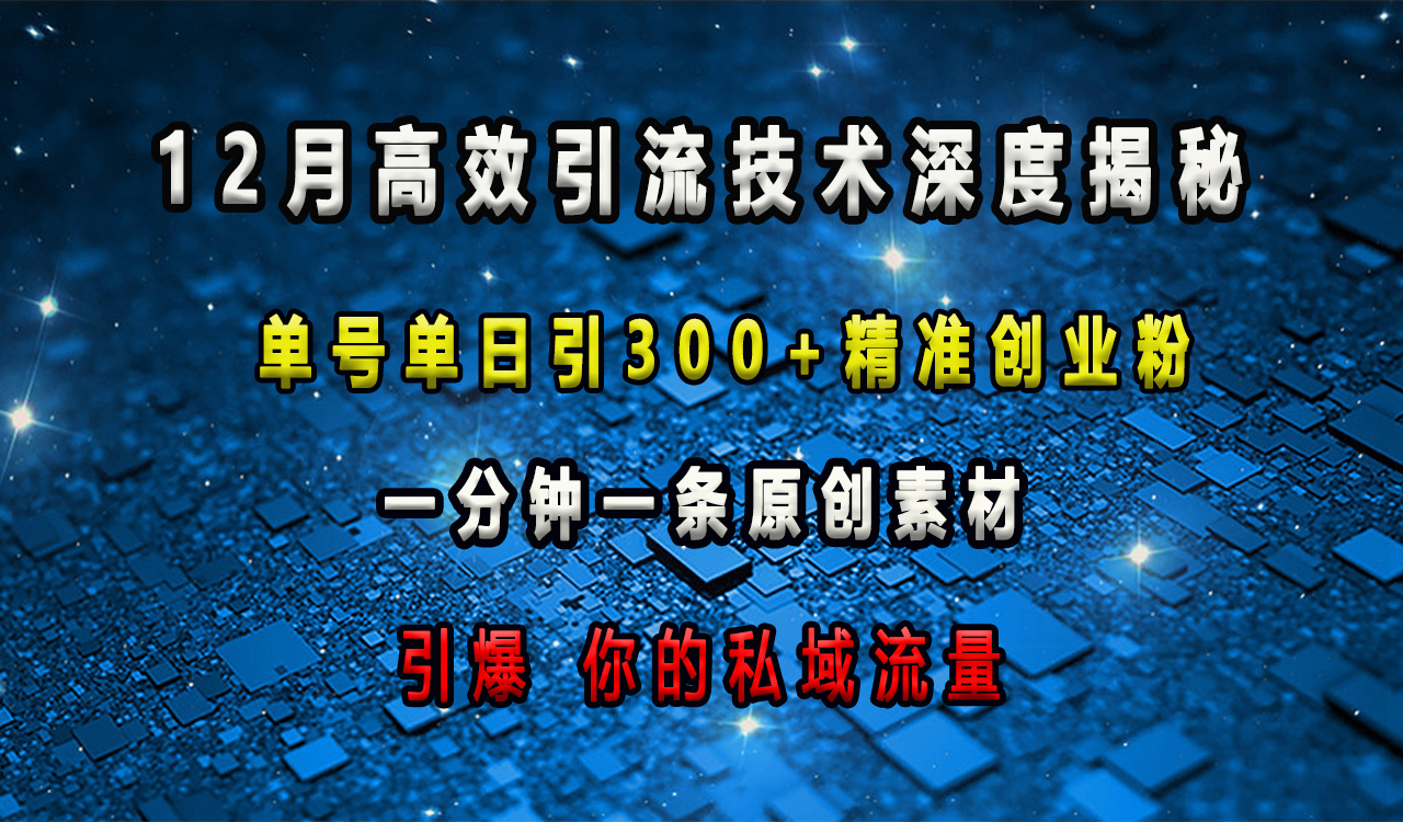 12月高效引流技术深度揭秘 ，单号单日引300+精准创业粉，一分钟一条原创素材，引爆你的私域流量-知创网