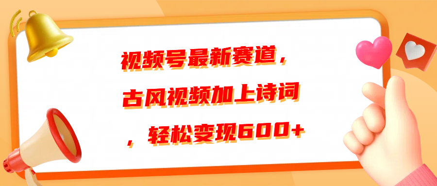 视频号最新赛道，古风视频加上诗词，轻松变现600+-知创网