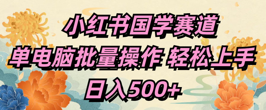 小红书国学赛道 单电脑批量操作 轻松上手 日入500+-知创网