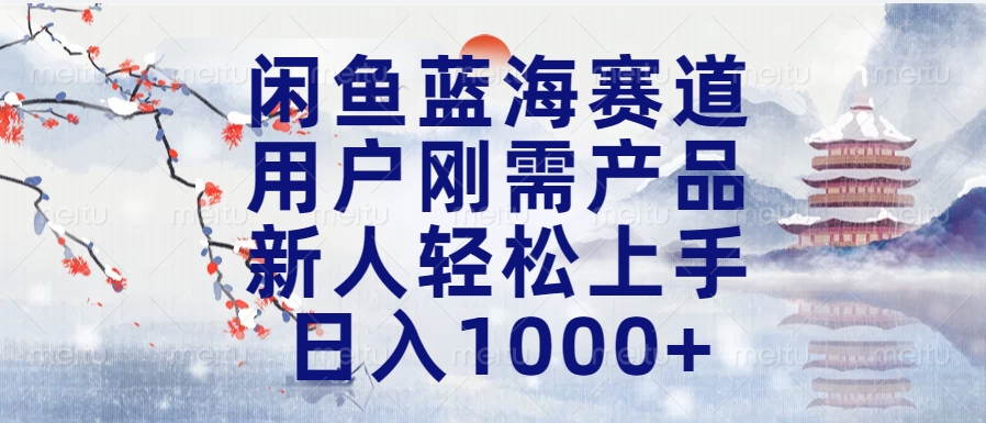 闲鱼蓝海赛道，用户刚需产品，新人轻松上手，日入1000+长久可做-知创网