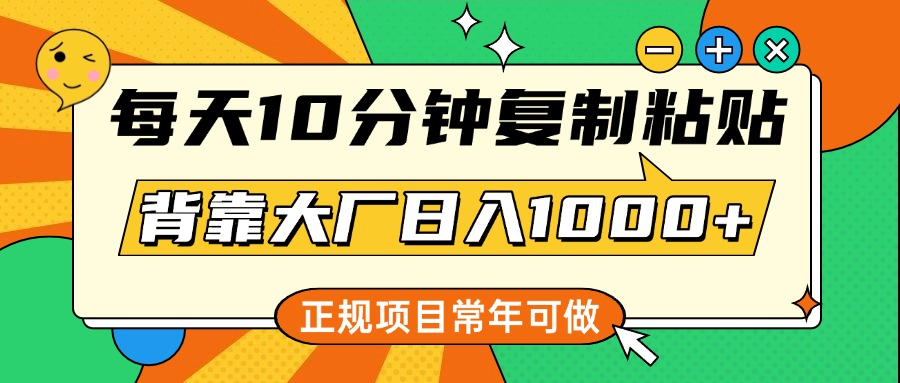 每天10分钟，复制粘贴，背靠大厂日入1000+，正规项目，常年可做-知创网