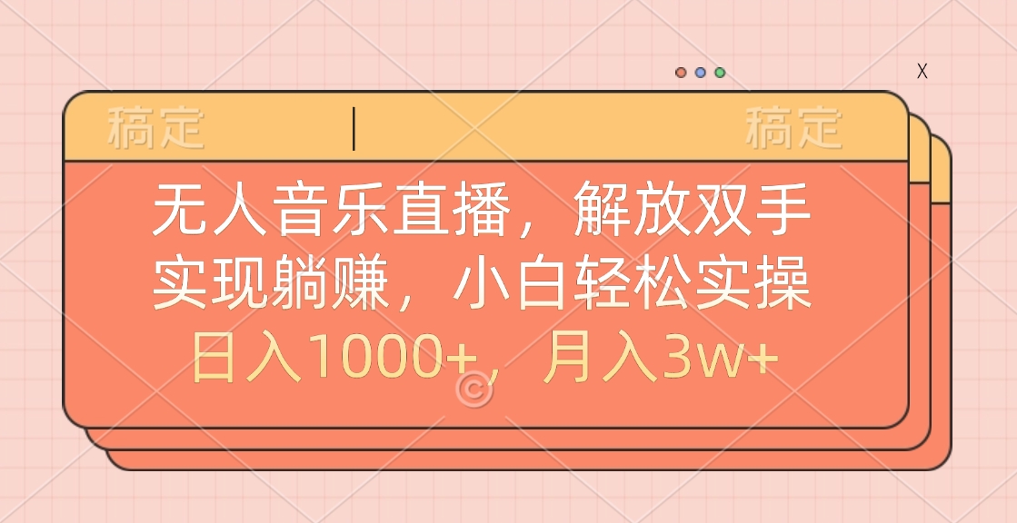 无人音乐直播，小白轻松实操，解放双手，实现躺赚，日入1000+，月入3w+-知创网