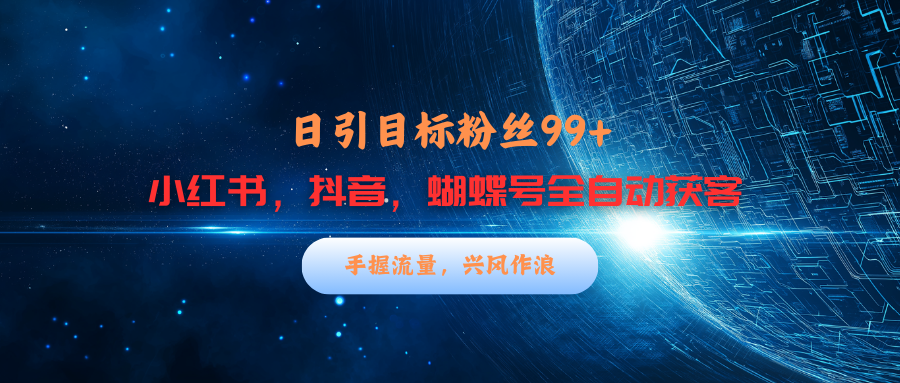 小红书，抖音，蝴蝶号三大平台全自动精准引流获客，每天吸引目标客户99+-知创网