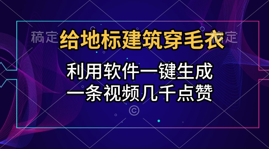 给地标建筑穿毛衣，利用软件一键生成，一条视频几千点赞，涨粉变现两不误-知创网