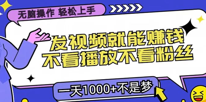 只要发视频就能赚钱？无脑操作，不看播放不看粉丝，小白轻松上手，一天1000+-知创网