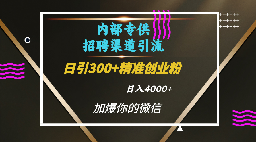 内部招聘引流技术，很实用的引流方法，流量巨大小白轻松上手日引300+精准创业粉，单日可变现4000+-知创网