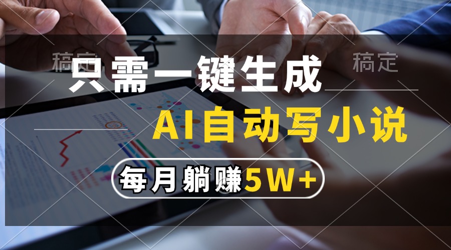 只需一键生成，AI自动写小说，每月躺赚5w+-知创网