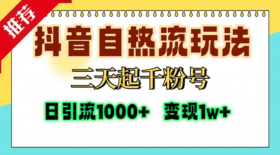 抖音自热流打法，三天起千粉号，单视频十万播放量，日引精准粉1000+，变现1w+-知创网