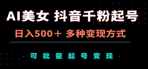 AI美女抖音千粉起号玩法，日入500＋，多种变现方式，可批量矩阵起号出售！-知创网