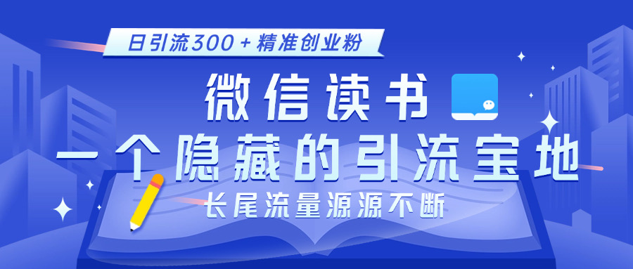 微信读书，一个隐藏的引流宝地。不为人知的小众打法，日引流300＋精准创业粉，长尾流量源源不断-知创网