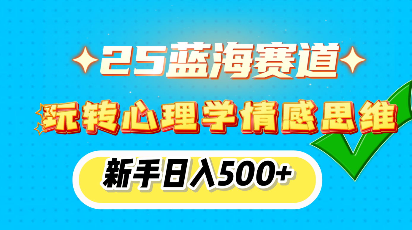 25蓝海赛道， 玩转心理学情感思维，新手日入500+-知创网