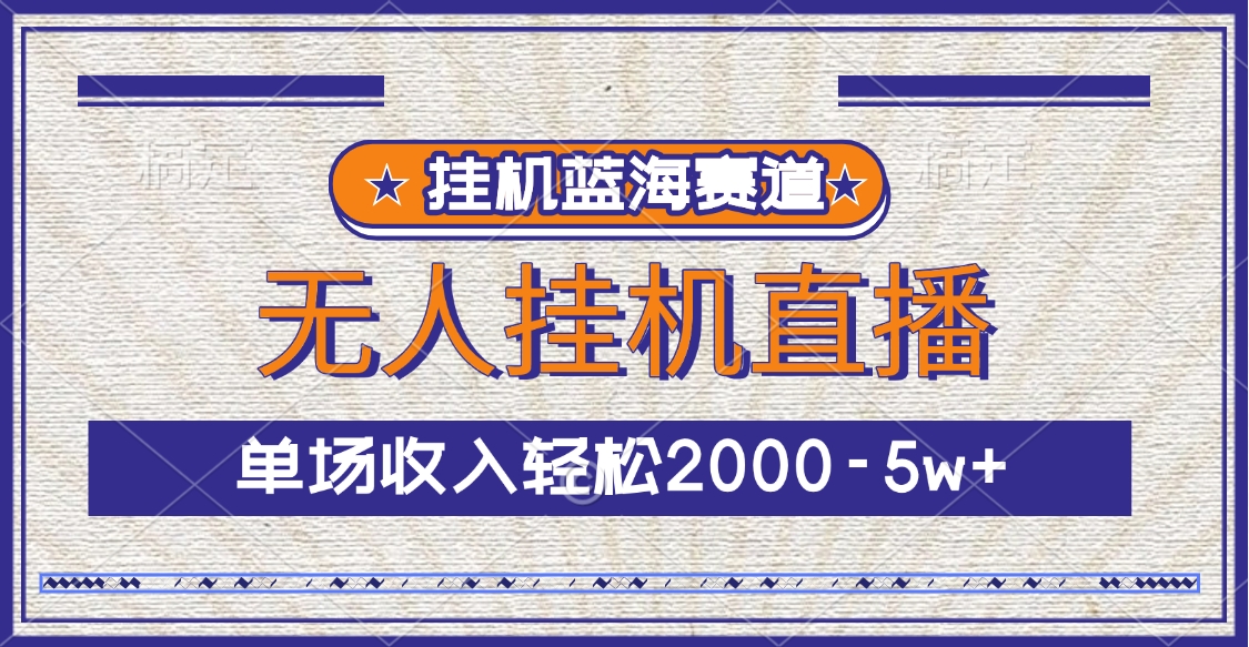 挂机蓝海赛道，无人挂机直播，单场收入轻松2000-5w+-知创网