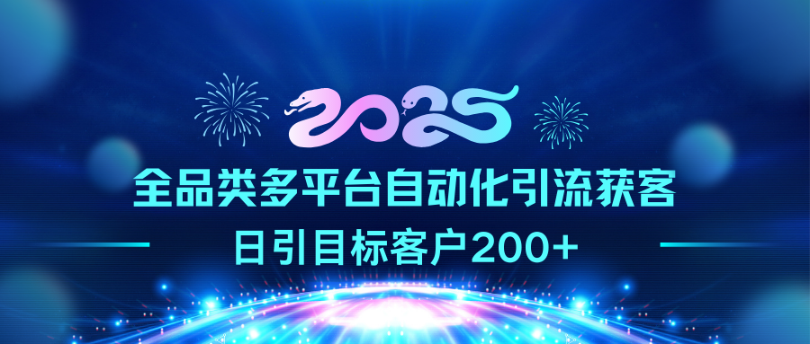 2025全品类多平台自动化引流获客，日引目标客户200+-知创网