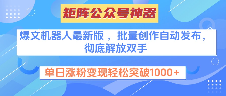 矩阵公众号神器，爆文机器人最新版 ，批量创作自动发布，彻底解放双手，单日涨粉变现轻松突破1000+-知创网