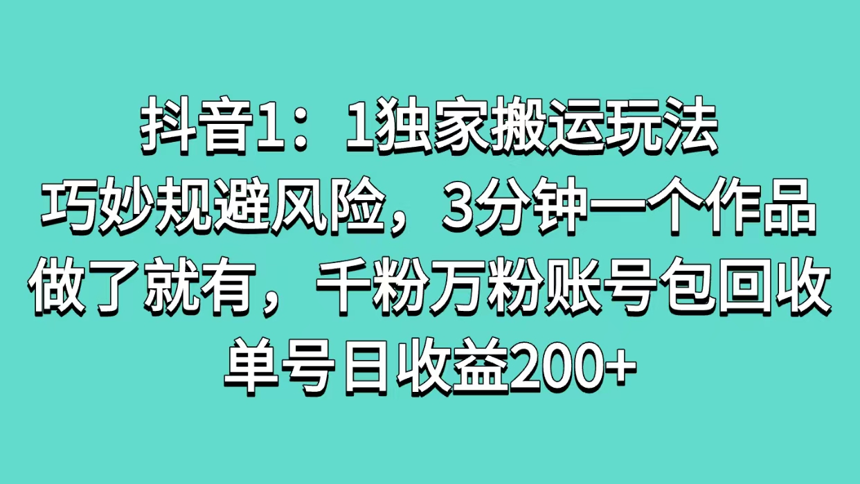 抖音1：1独家搬运玩法，巧妙规避风险，3分钟一个作品，做了就有，千粉万粉账号包回收，单号日收益200+-知创网