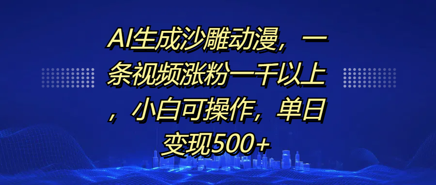 AI生成沙雕动漫，一条视频涨粉一千以上，单日变现500+，小白可操作-知创网