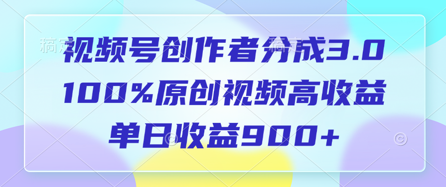 视频号创作者分成3.0，100%原创视频高收益，单日收益900+-知创网