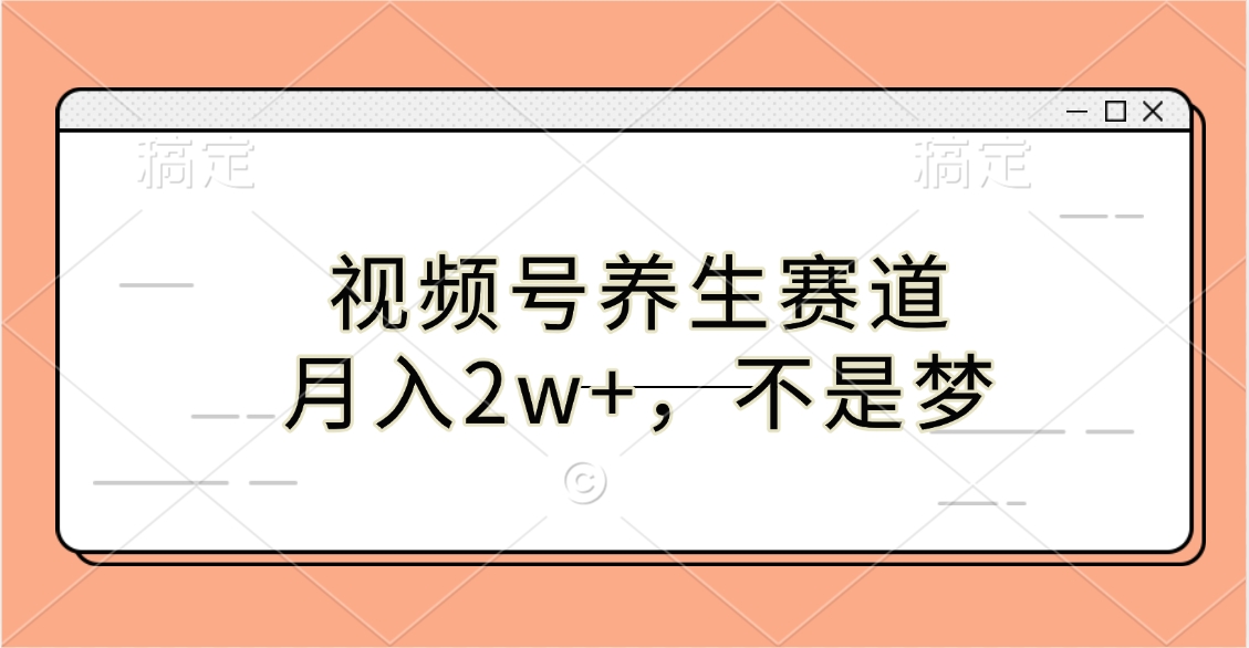 视频号养生赛道，月入2w+，不是梦-知创网