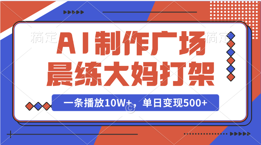 AI制作广场晨练大妈打架，一条播放10W+，单日变现500+-知创网