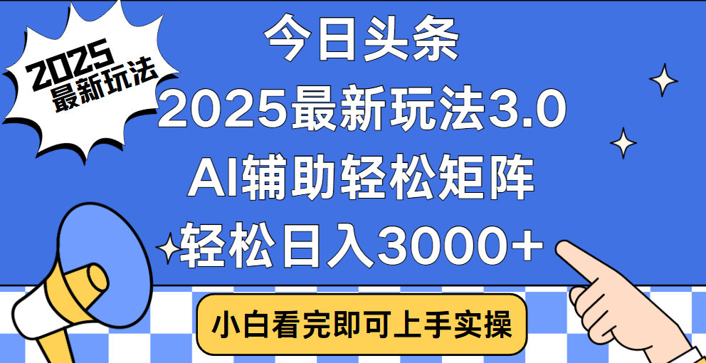 今日头条2025最新玩法3.0，思路简单，复制粘贴，轻松实现矩阵日入3000+-知创网