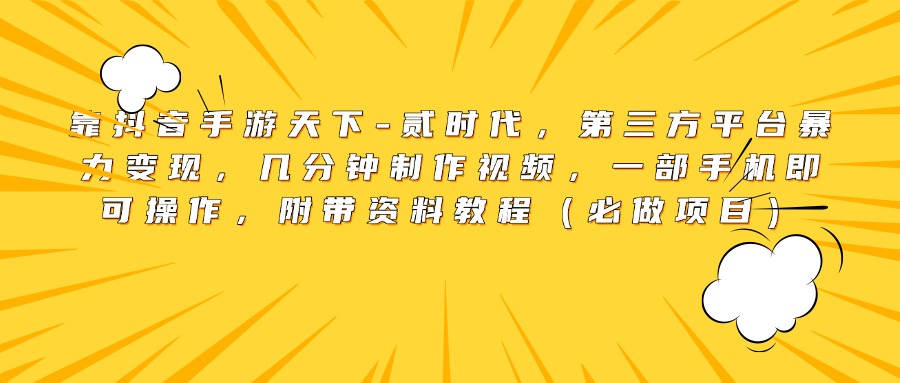 靠抖音手游天下-贰时代，第三方平台暴力变现，几分钟制作视频，一部手机即可操作，附带资料教程（必做项目）-知创网