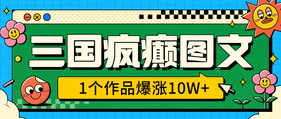 三国疯癫图文，1个作品爆涨10W+，3分钟教会你，趁着风口无脑冲（附详细教学）-知创网