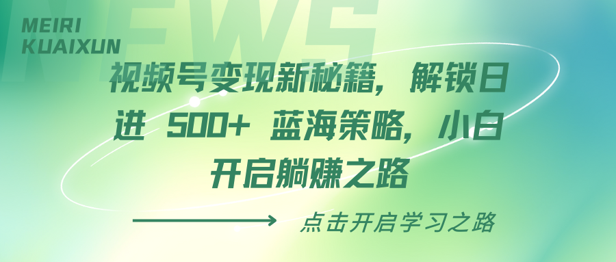 视频号变现新秘籍，解锁日进 500+ 蓝海策略，小白开启躺赚之路-知创网