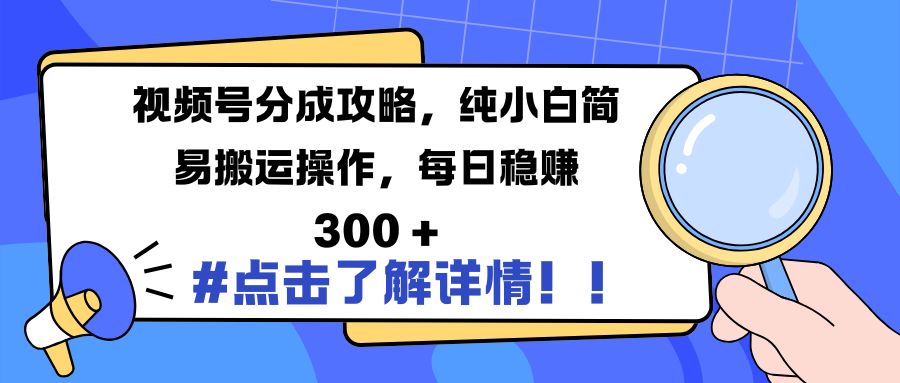 视频号分成攻略，纯小白简易搬运操作，每日稳赚 300 +-知创网