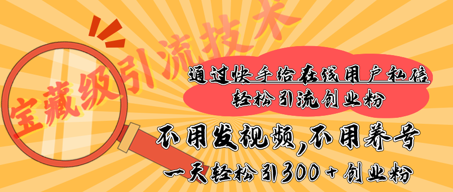 快手宝藏级引流技术，不用发视频，不用养号，纯纯搬砖操作，在线私信轻松引流创业粉，一天能引300 + 创业粉-知创网