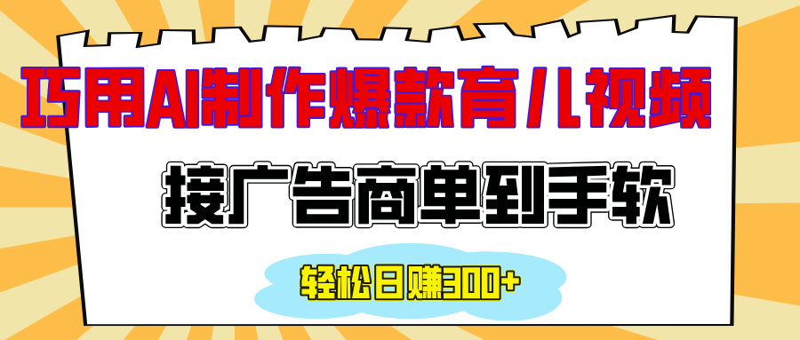 用AI制作情感育儿爆款视频，接广告商单到手软，日入300+-知创网