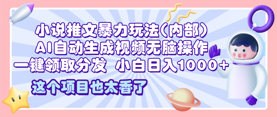 2025小说推文暴力玩法(内部)，AI自动生成视频无脑操作，一键领取分发，小白日入1000+-知创网