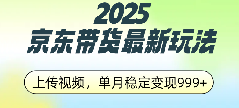 2025京东带货最新玩法，上传视频，单月稳定变现999+-知创网