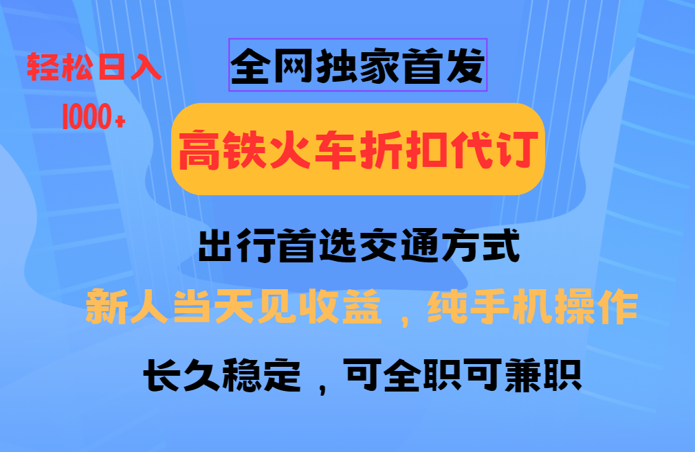 全网独家首发   全国高铁火车折扣代订   新手当日变现  纯手机操作 日入1000+-知创网