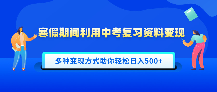 寒假期间利用中考复习资料变现，一部手机即可操作，多种变现方式助你轻松日入500+-知创网